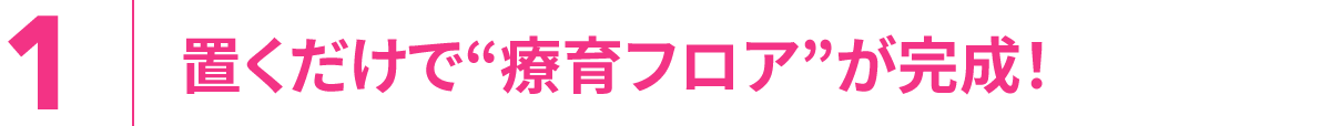 1.置くだけで“療育フロア”が完成！