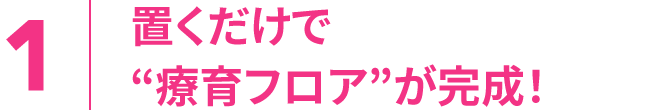 1.置くだけで“療育フロア”が完成！