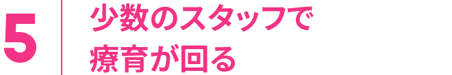5.少数のスタッフで療育が回る
